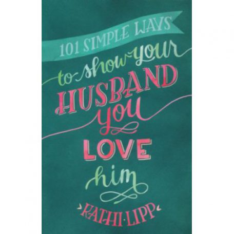 101 Simple Ways to Show Your Husband You Love Him by Kathi Lipp