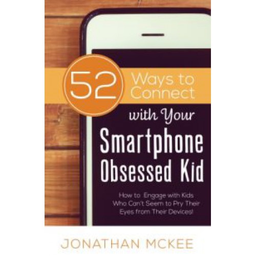 52 Ways to With Your Smartphone Obsessed Kid by Jonathan McKee