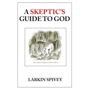 A Skeptic's Guide to God by Larkin Spivey