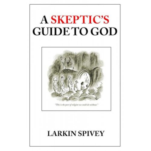 A Skeptic's Guide to God by Larkin Spivey
