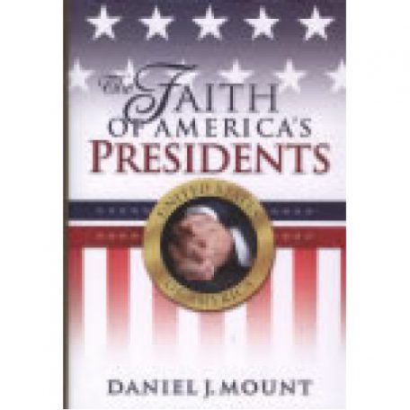 The Faith of America's Presidents by Daniel Mount