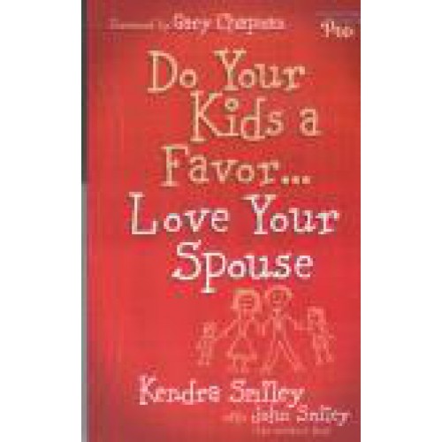 Do Your Kids a Favor... Love Your Spouse by Kendra and John Smiley