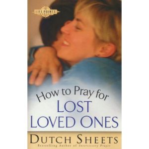 How to Pray for Lost Loved Ones by Dutch Sheets
