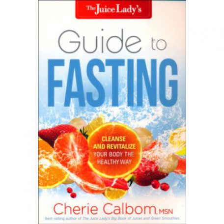 The Juice Lady's Guide to Fasting by Cherie Calbom