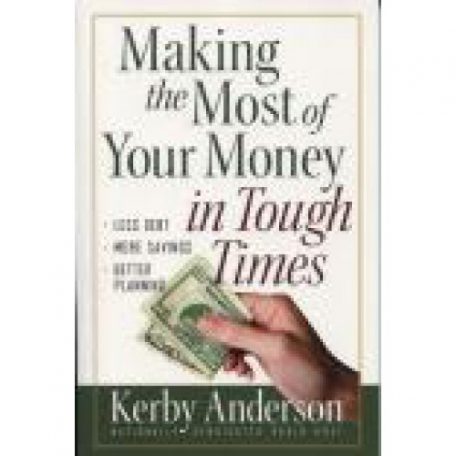 Making the Most of Your Money in Tough Times by Kerby Anderson