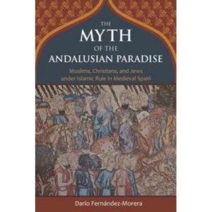 The Myth of the Andalusian Paradise by Dario Fernandez-Morera