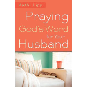 Praying God’s Word For Your Husband by Kathi Lipp
