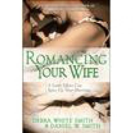 Romancing Your Wife by Debra & Daniel Smith