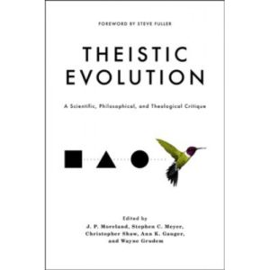 Theistic Evolution Edited by J.P Moreland, Stephen C Meyer, Christopher Shaw and Wayne Grudem