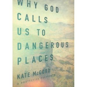 Why God Calls Us To Dangerous Places by Kate McCord