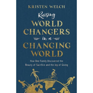 Raising World Changers in a Changing World by Kristen Welch