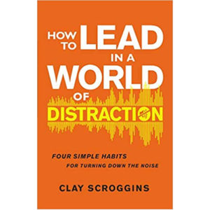 How to Lead in a World of Distraction by Clay Scroggins