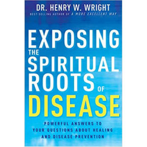 Exposing the Spiritual Roots of Disease by Dr. Henry W. Wright