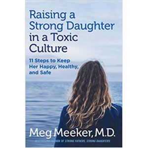Raising a Strong Daughter In a Toxic Culture by Meg Meeker