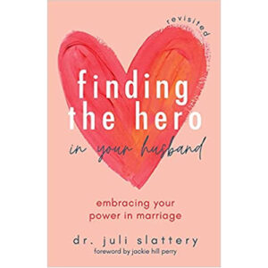 Finding the Hero in Your Husband, Revisited by Dr. Juli Slattery