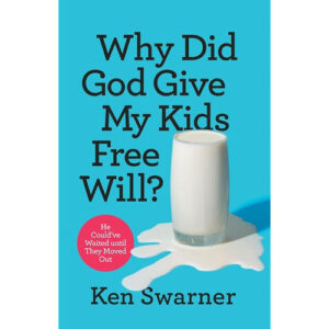 Why Did God Give My Kids Free Will? by Ken Swarner