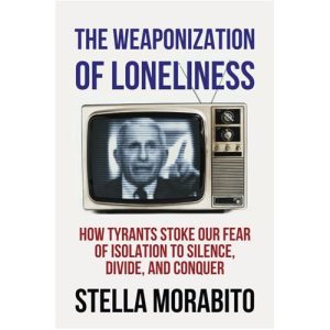 The Weaponization of Loneliness by Stella Morabito