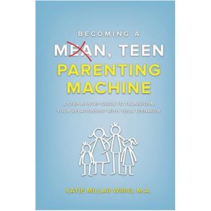 Becoming a Mean, Teen Parenting Machine by Katie Millar Wirig