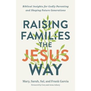 Raising Families the Jesus Way by Mary, Sarah, Sal and Frank Garcia