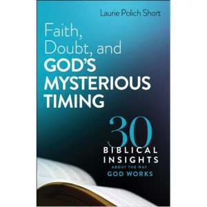 Faith, Doubt and God’s Mysterious Timing by Laurie Polich Short