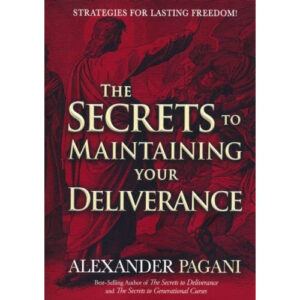 The Secrets to Maintaining Your Deliverance by Alexander Pagani