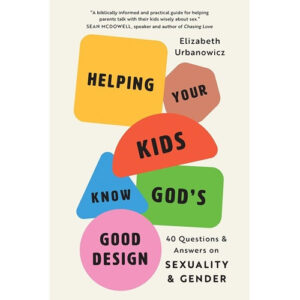 Helping Your Kids Know God’s Good Design by Elizabeth Urbanowicz