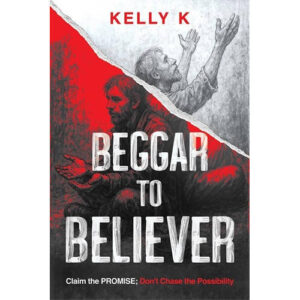 Beggar to Believer by Kelly K