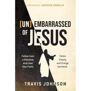 Unembarrassed of Jesus by Travis Johnson