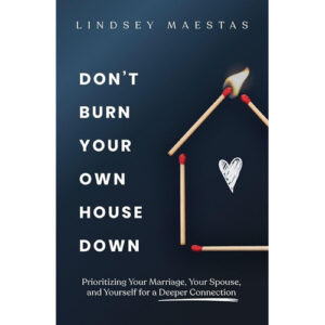 Don’t Burn Your Own House Down by Lindsey Maestas